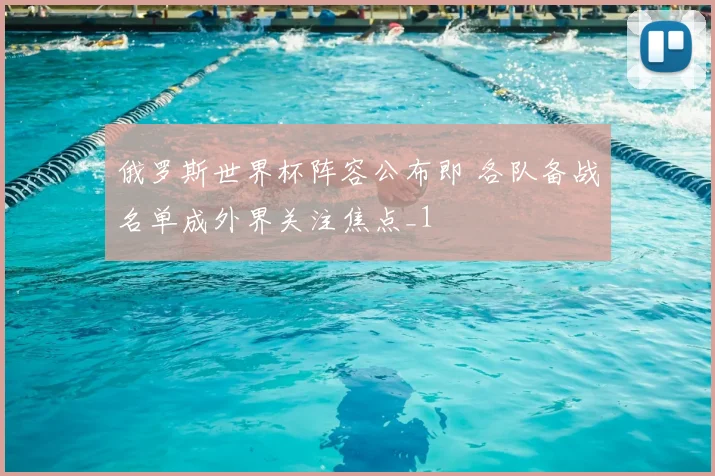俄罗斯世界杯阵容公布即 各队备战名单成外界关注焦点_1