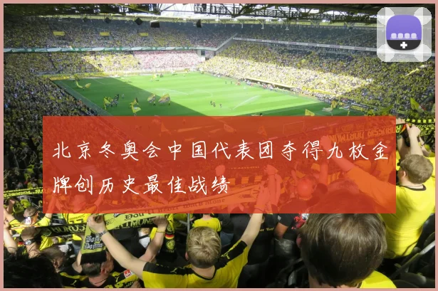 北京冬奥会中国代表团夺得九枚金牌创历史最佳战绩