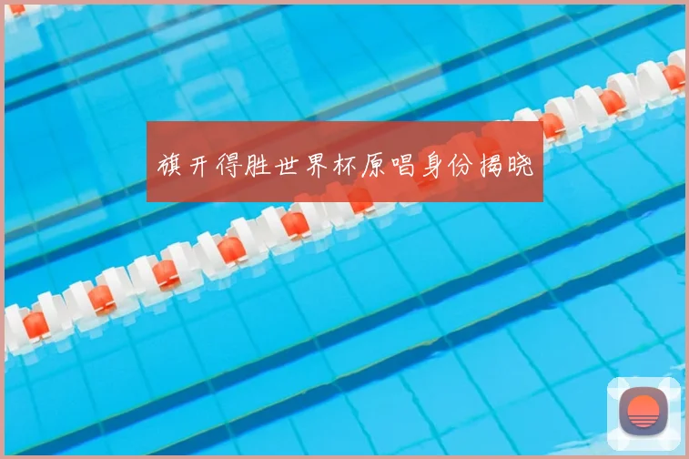 旗开得胜世界杯原唱身份揭晓
