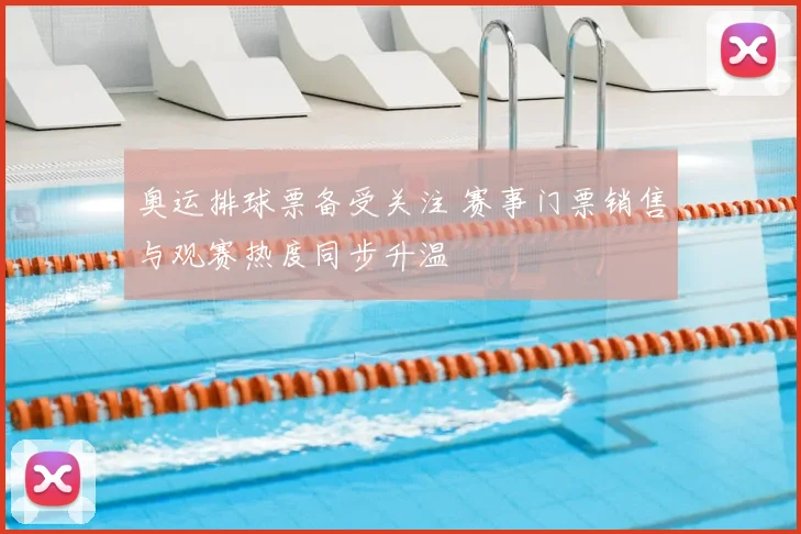 奥运排球票备受关注 赛事门票销售与观赛热度同步升温