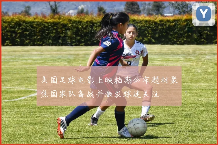 美国足球电影上映档期公布题材聚焦国家队备战并激发球迷关注