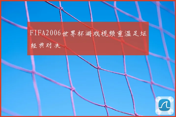FIFA2006世界杯游戏视频重温足坛经典对决