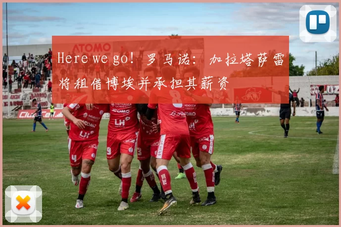 Here we go！罗马诺：加拉塔萨雷将租借博埃并承担其薪资