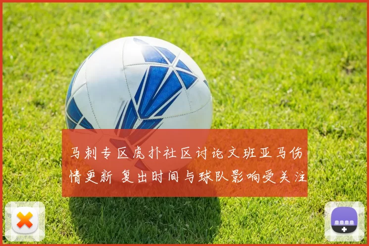 马刺专区虎扑社区讨论文班亚马伤情更新 复出时间与球队影响受关注