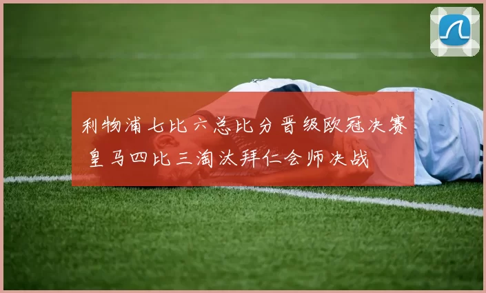 利物浦七比六总比分晋级欧冠决赛 皇马四比三淘汰拜仁会师决战