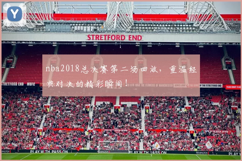 nba2018总决赛第二场回放，重温经典对决的精彩瞬间！