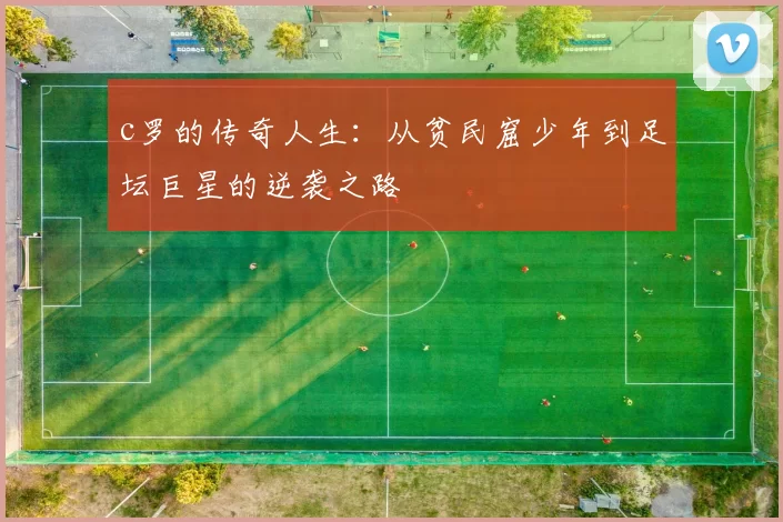 c罗的传奇人生：从贫民窟少年到足坛巨星的逆袭之路