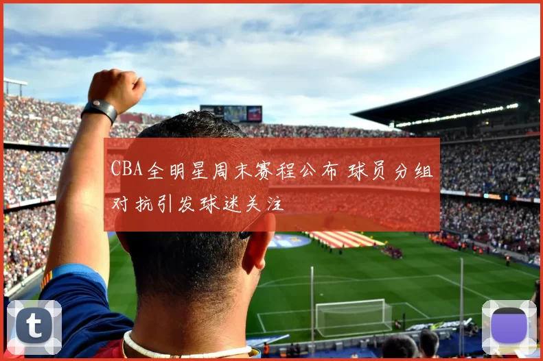 CBA全明星周末赛程公布 球员分组对抗引发球迷关注