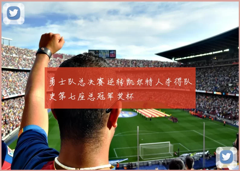 勇士队总决赛逆转凯尔特人夺得队史第七座总冠军奖杯