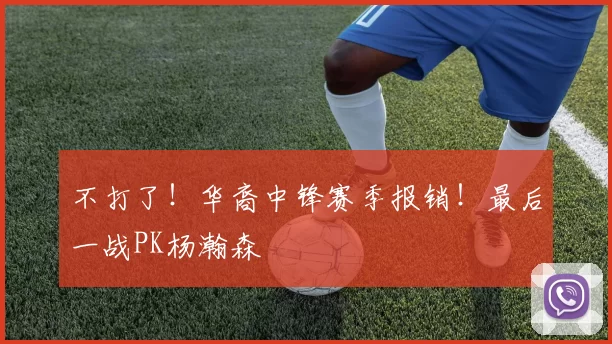不打了！华裔中锋赛季报销！最后一战PK杨瀚森