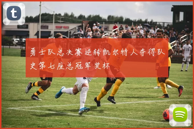勇士队总决赛逆转凯尔特人夺得队史第七座总冠军奖杯