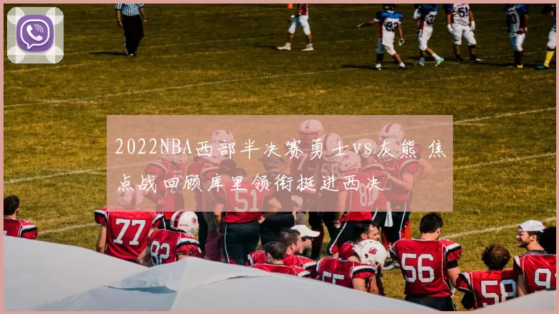 2022NBA西部半决赛勇士vs灰熊 焦点战回顾库里领衔挺进西决