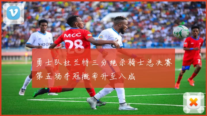 勇士队杜兰特三分绝杀骑士总决赛第五场夺冠概率升至八成