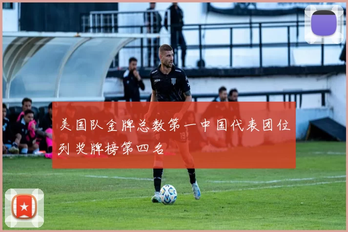 美国队金牌总数第一中国代表团位列奖牌榜第四名