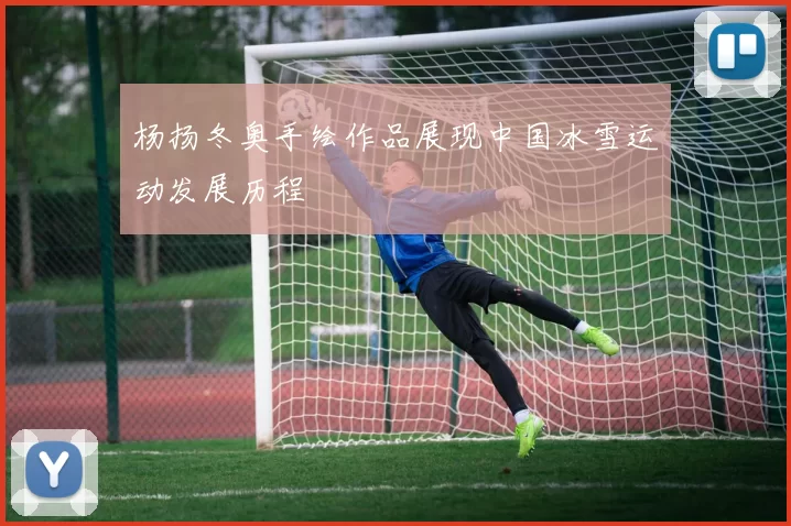 杨扬冬奥手绘作品展现中国冰雪运动发展历程