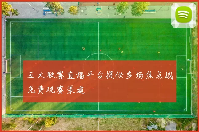 五大联赛直播平台提供多场焦点战免费观赛渠道