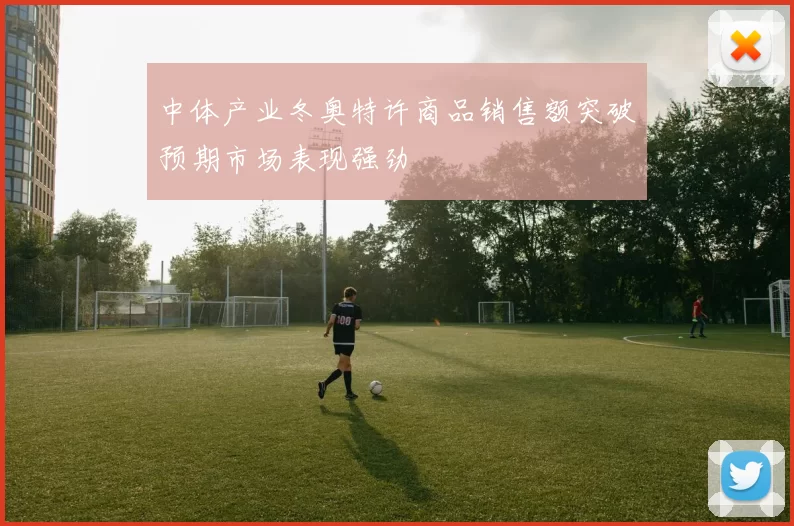 中体产业冬奥特许商品销售额突破预期市场表现强劲