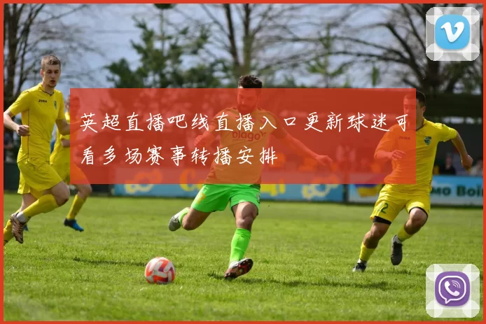 英超直播吧线直播入口更新球迷可看多场赛事转播安排