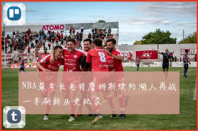 NBA最年长老将詹姆斯续约湖人再战一季刷新历史纪录