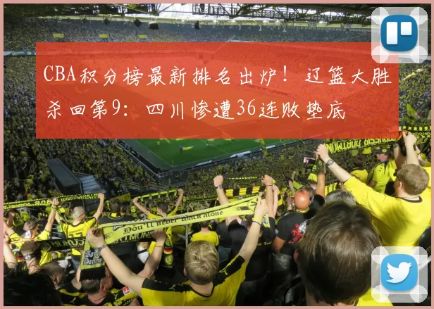 CBA积分榜最新排名出炉！辽篮大胜杀回第9：四川惨遭36连败垫底