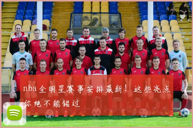 nba全明星赛事安排最新！这些亮点你绝不能错过