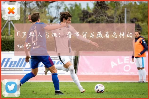 C罗私人飞机：奢华背后藏着怎样的秘密？