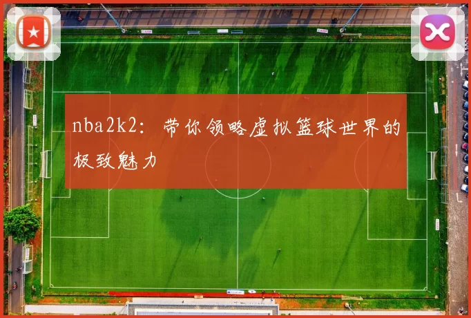 nba2k2：带你领略虚拟篮球世界的极致魅力