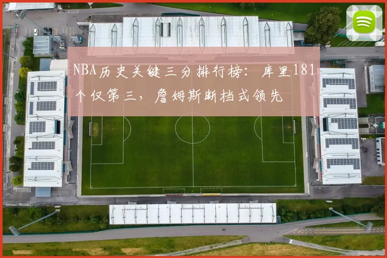 NBA历史关键三分排行榜：库里181个仅第三，詹姆斯断档式领先